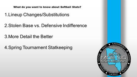 What do you want to know about Softball Stats? 1.Lineup Changes/Substitutions 2.Stolen Base vs. Defensive Indifference 3.More Detail the Better 4.Spring.