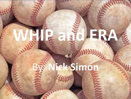 WHIP and ERA By: Nick Simon. Table of Contents History Formulas Real Life Applications Works Cited.