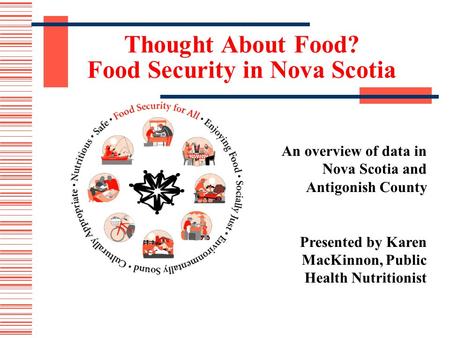 Thought About Food? Food Security in Nova Scotia An overview of data in Nova Scotia and Antigonish County Presented by Karen MacKinnon, Public Health Nutritionist.