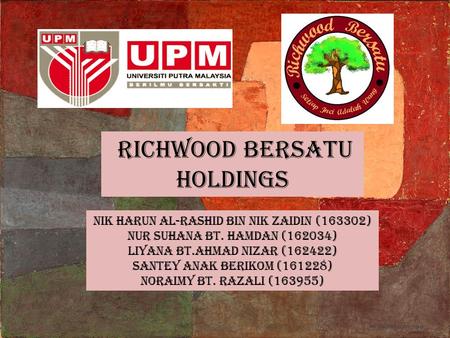 Richwood bersatu holdings NIK HARUN AL-RASHID BIN NIK ZAIDIN (163302) NUR SUHANA BT. HAMDAN (162034) LIYANA BT.AHMAD NIZAR (162422) SANTEY ANAK BERIKOM.