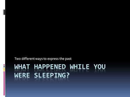 WHAT HAPPENED WHILE YOU WERE SLEEPING?