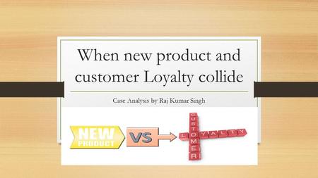 When new product and customer Loyalty collide Case Analysis by Raj Kumar Singh.