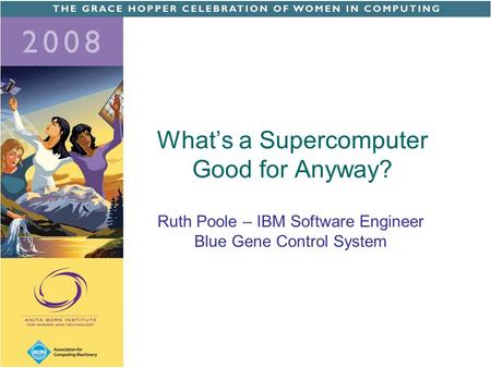 What’s a Supercomputer Good for Anyway? Ruth Poole – IBM Software Engineer Blue Gene Control System.