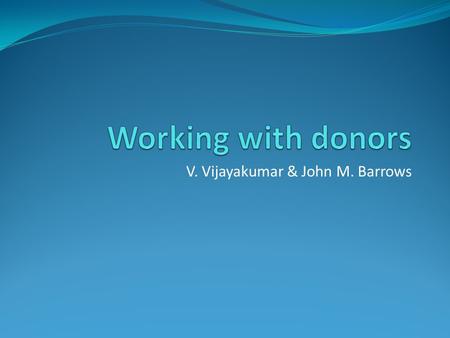 V. Vijayakumar & John M. Barrows. Situation Project is coming to an end Have a relationship with the donor Want to continue support.