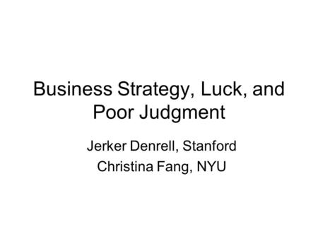 Business Strategy, Luck, and Poor Judgment Jerker Denrell, Stanford Christina Fang, NYU.