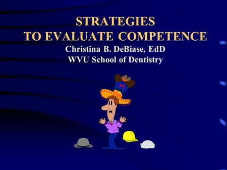 STRATEGIES TO EVALUATE COMPETENCE Christina B. DeBiase, EdD WVU School of Dentistry.