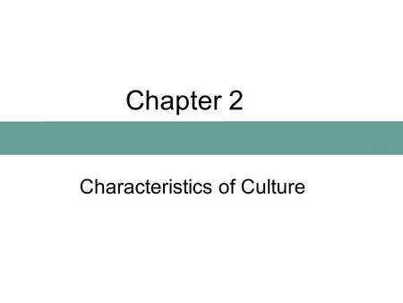 Chapter 2 Characteristics of Culture. Chapter Preview What Is Culture? Why Do Cultures Exist? Ethnocentrism: Are Some Cultures Better Than Others?