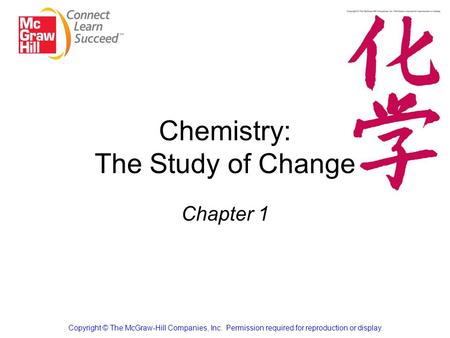 Chemistry: The Study of Change Chapter 1 Copyright © The McGraw-Hill Companies, Inc. Permission required for reproduction or display.