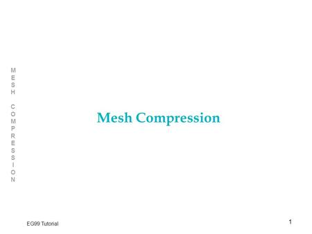 1 MESHCOMPRESSIONMESHCOMPRESSION EG99 Tutorial Mesh Compression.