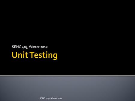 SENG 403, Winter 2012 SENG 403 – Winter 2012.  Exploring unit-testing frameworks in.NET  Writing our first test with NUnit  Unit Testing in Visual.