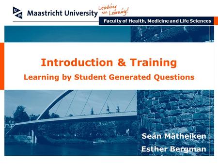 Faculty of Health, Medicine and Life Sciences Introduction & Training Learning by Student Generated Questions Seán Mâtheiken Esther Bergman.