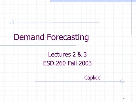 1 Demand Forecasting Lectures 2 & 3 ESD.260 Fall 2003 Caplice.