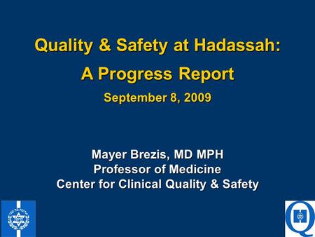 Quality & Safety at Hadassah: A Progress Report September 8, 2009 Mayer Brezis, MD MPH Professor of Medicine Center for Clinical Quality & Safety.