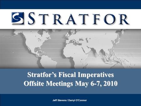 May 6-7, 2010 Company Confidential Pg 1 Stratfor’s Fiscal Imperatives Offsite Meetings May 6-7, 2010 Jeff Stevens / Darryl O’Connor.