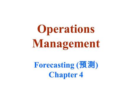 Operations Management Forecasting ( 預測 ) Chapter 4.