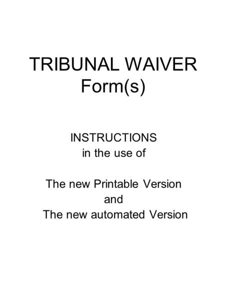 TRIBUNAL WAIVER Form(s) INSTRUCTIONS in the use of The new Printable Version and The new automated Version.