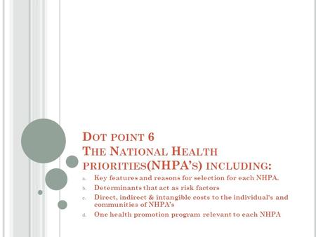 D OT POINT 6 T HE N ATIONAL H EALTH PRIORITIES (NHPA’ S ) INCLUDING : a. Key features and reasons for selection for each NHPA. b. Determinants that act.