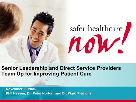 Senior Leadership and Direct Service Providers Team Up for Improving Patient Care November 6, 2006 Phil Hassen, Dr. Peter Norton, and Dr. Ward Flemons.