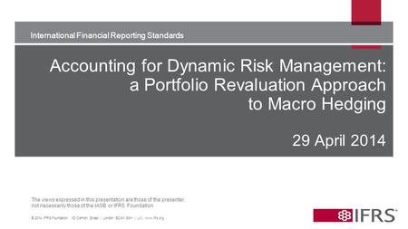 International Financial Reporting Standards The views expressed in this presentation are those of the presenter, not necessarily those of the IASB or IFRS.