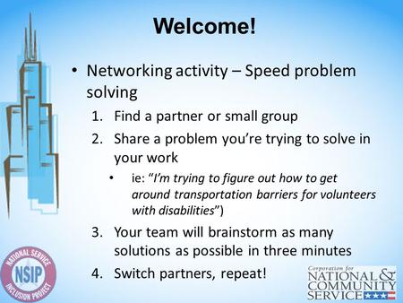 Welcome! Networking activity – Speed problem solving 1.Find a partner or small group 2.Share a problem you’re trying to solve in your work ie: “I’m trying.