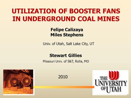 Felipe Calizaya Miles Stephens 2010 UTILIZATION OF BOOSTER FANS IN UNDERGROUND COAL MINES Stewart Gillies Univ. of Utah, Salt Lake City, UT Missouri Univ.