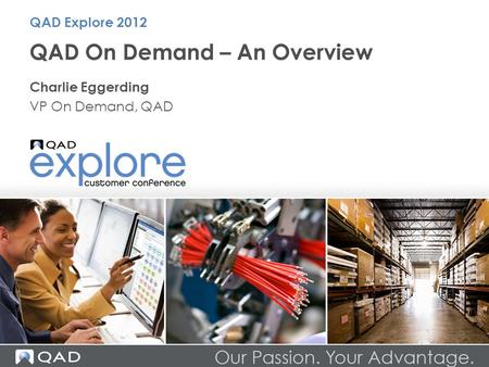 QAD On Demand – An Overview Charlie Eggerding VP On Demand, QAD QAD Explore 2012.