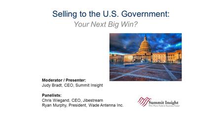 © Summit Insight 2015 Selling to the U.S. Government: Your Next Big Win? Moderator / Presenter: Judy Bradt, CEO, Summit Insight Panelists: Chris Wiegand,