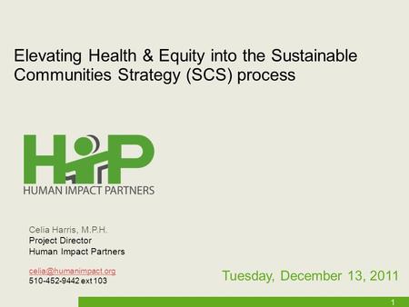 1 Elevating Health & Equity into the Sustainable Communities Strategy (SCS) process Tuesday, December 13, 2011 Celia Harris, M.P.H. Project Director Human.