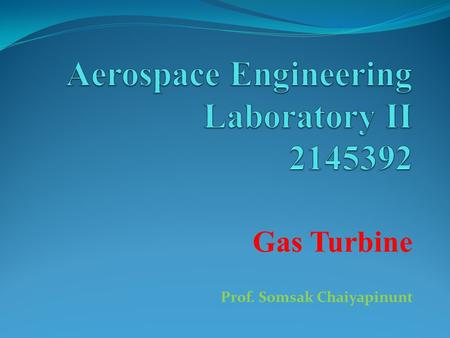 Gas Turbine Prof. Somsak Chaiyapinunt. Gas Turbine What is gas turbine? How important is the gas turbine to the engineering applications? How does the.