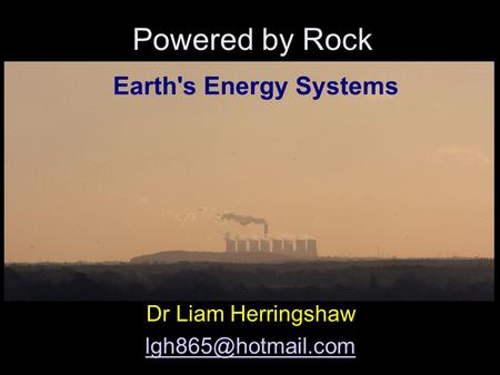 Powered by Rock Dr Liam Herringshaw Earth's Energy Systems.