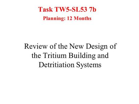 Task TW5-SL53 7b Planning: 12 Months Review of the New Design of the Tritium Building and Detritiation Systems.