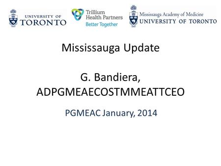 Mississauga Update G. Bandiera, ADPGMEAECOSTMMEATTCEO PGMEAC January, 2014.