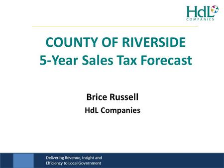 Delivering Revenue, Insight and Efficiency to Local Government Brice Russell HdL Companies COUNTY OF RIVERSIDE 5-Year Sales Tax Forecast.