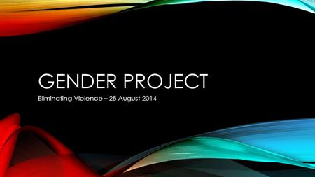 GENDER PROJECT Eliminating Violence – 28 August 2014.