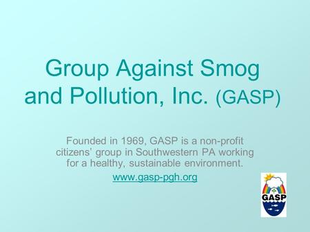 Group Against Smog and Pollution, Inc. (GASP) Founded in 1969, GASP is a non-profit citizens’ group in Southwestern PA working for a healthy, sustainable.