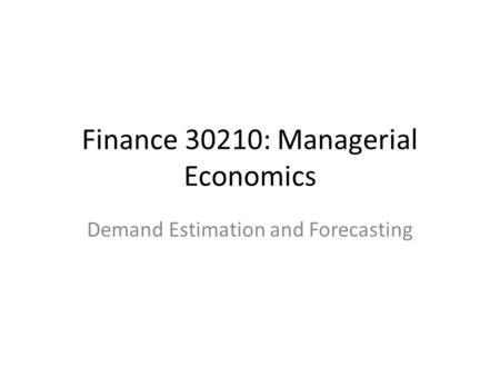 Demand Estimation and Forecasting Finance 30210: Managerial Economics.