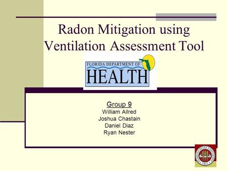 Radon Mitigation using Ventilation Assessment Tool Group 9 William Allred Joshua Chastain Daniel Diaz Ryan Nester.