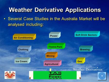 Weather Derivative Applications Several Case Studies in the Australia Market will be analysed including: Weather Derivatives Theme Park Mining Power Gas.