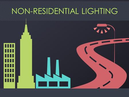 NON-RESIDENTIAL LIGHTING. WHY DO WE CARE? 2 RAPID CHANGE Technology Regulation 3.