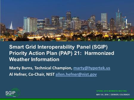 SPRING 2014 MEMBERS MEETING MAY 5-8, 2014  DENVER, COLORADO Smart Grid Interoperability Panel (SGIP) Priority Action Plan (PAP) 21: Harmonized Weather.