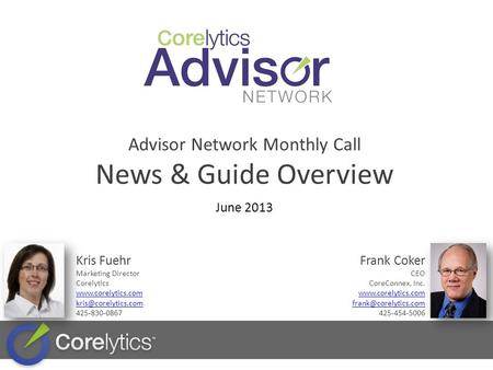 Advisor Network Monthly Call News & Guide Overview June 2013 Kris Fuehr Marketing Director Corelytics  425-830-0867.