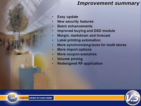 Easy update New security features Batch enhancements Improved buying and DSD module Margin, markdown and forecast Label printing automation More synchronizing.