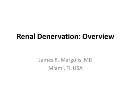 INTERVENTIONAL CARDIOLOGY 2014 29TH ANNUAL International Symposium Renal Denervation: Overview James R. Margolis, MD Miami, FL USA INTERVENTIONAL CARDIOLOGY.