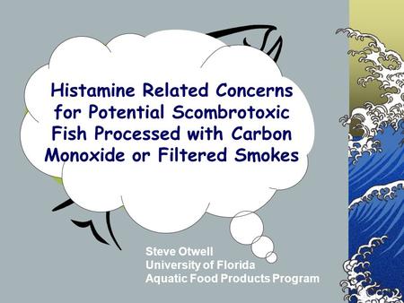 Histamine Related Concerns for Potential Scombrotoxic Fish Processed with Carbon Monoxide or Filtered Smokes Steve Otwell University of Florida Aquatic.