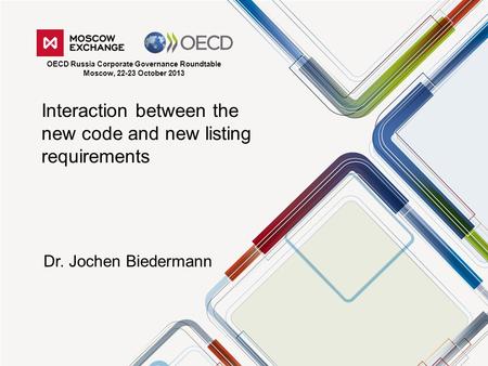 Interaction between the new code and new listing requirements Dr. Jochen Biedermann OECD Russia Corporate Governance Roundtable Moscow, 22-23 October 2013.