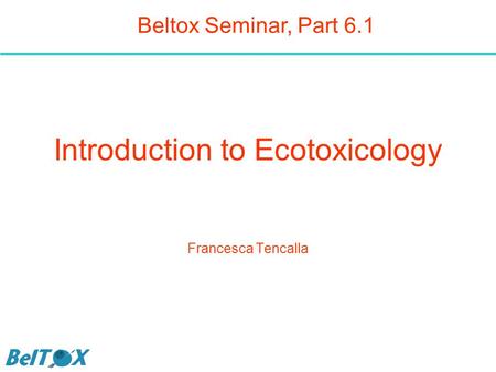 Introduction to Ecotoxicology Francesca Tencalla Beltox Seminar, Part 6.1.