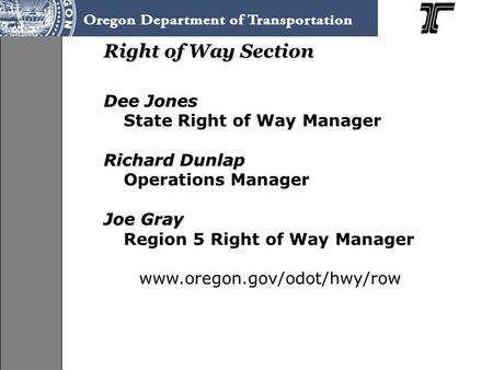 Right of Way Section Dee Jones State Right of Way Manager Richard Dunlap Operations Manager Joe Gray Region 5 Right of Way Manager www.oregon.gov/odot/hwy/row.