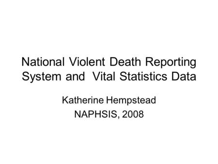 National Violent Death Reporting System and Vital Statistics Data Katherine Hempstead NAPHSIS, 2008.