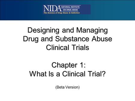 Designing and Managing Drug and Substance Abuse Clinical Trials Chapter 1: What Is a Clinical Trial? (Beta Version)