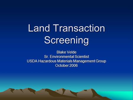 Land Transaction Screening Blake Velde Sr. Environmental Scientist USDA Hazardous Materials Management Group October 2006.